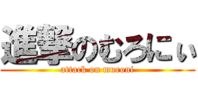 進撃のむろにぃ (attack on muroni)