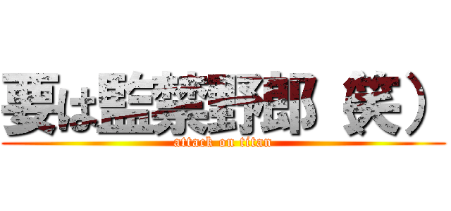 要は監禁野郎（笑） (attack on titan)