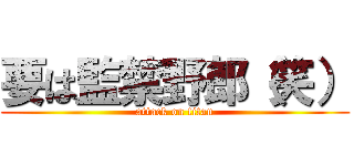 要は監禁野郎（笑） (attack on titan)