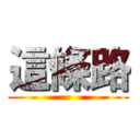 這條路 ()