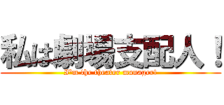 私は劇場支配人！ (I'm the theater manager!)