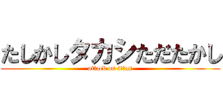 たしかしタカシただたかし (attack on titan)