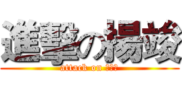 進擊の揚竣 (attack on 林小揚)