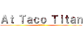 Ａｔ Ｔａｃｏ Ｔｉｔａｎ ( タコタイタンで)