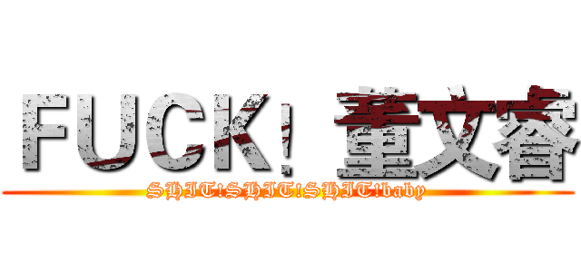 ＦＵＣＫ！董文睿 (SHIT!SHIT!SHIT!baby)