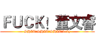 ＦＵＣＫ！董文睿 (SHIT!SHIT!SHIT!baby)
