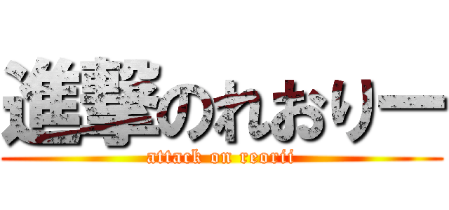 進撃のれおりー (attack on reorii)