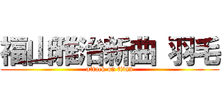 福山雅治新曲 羽毛 (attack on titan)