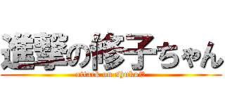 進撃の修子ちゃん (attack on shuko©)