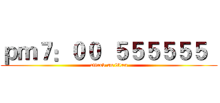 ｐｍ７：００  ５５５５５５   (attack on titan)