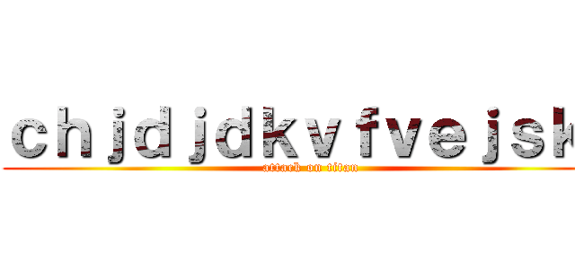 ｃｈｊｄｊｄｋｖｆｖｅｊｓｋｆ (attack on titan)
