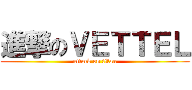 進撃のＶＥＴＴＥＬ (attack on titan)