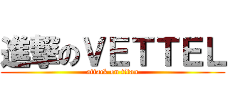 進撃のＶＥＴＴＥＬ (attack on titan)