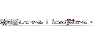 駆逐してやる！！この世から・・・一匹・・・残らず！！ ()