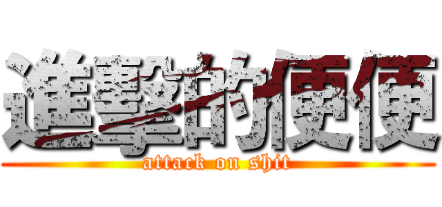 進擊的便便 (attack on shit)