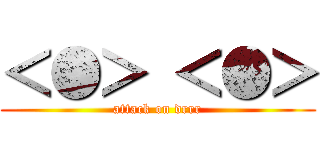 ＜●＞ ＜●＞ (attack on drrr)