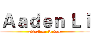 Ａａｄｅｎ Ｌｉ (attack on Aaden)