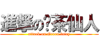 進撃の绿茶仙人 (attack on Green fairy)