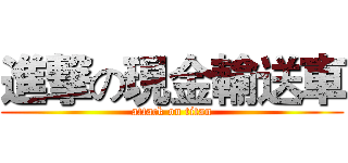 進撃の現金輸送車 (attack on titan)