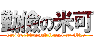 勤儉の米可 (hardworking and frugal on Mico)