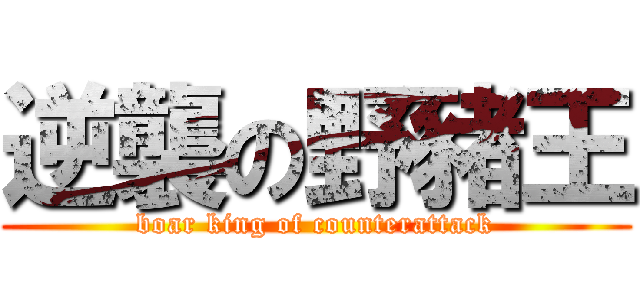 逆襲の野豬王 (boar king of counterattack)