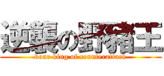逆襲の野豬王 (boar king of counterattack)