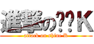 進撃の闪闪Ｋ (attack on shine K)