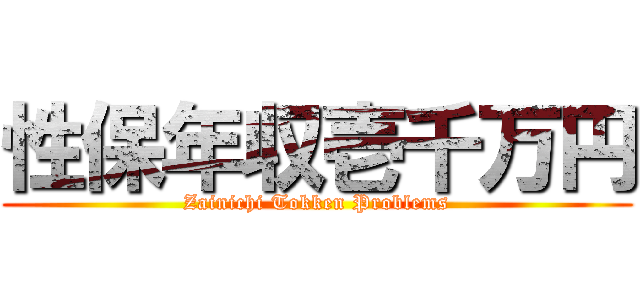 性保年収壱千万円 (Zainichi Tokken Problems)