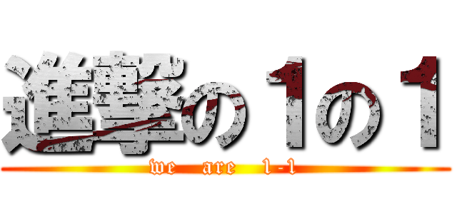進撃の１の１ (we   are   1-1)