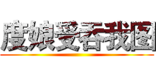 度娘受吞我图 ()