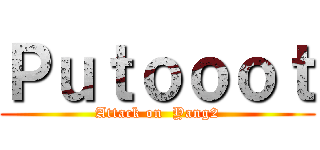 Ｐｕｔｏｏｏｔ (Attack on  Yang2)
