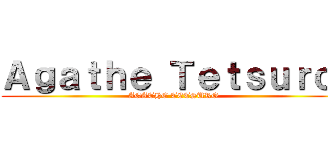 Ａｇａｔｈｅ Ｔｅｔｓｕｒｏ  (AGATHE TETSURO )