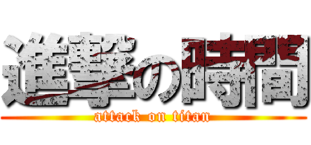 進撃の時間 (attack on titan)