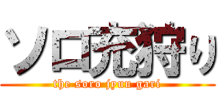 ソロ充狩り (the soro jyuu gari)