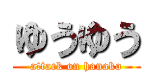 ゆうゆう (attack on hanako)