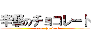 辛撃のチョコレート (attack on chocolates)