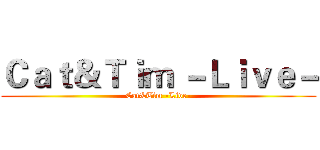 Ｃａｔ＆Ｔｉｍ －Ｌｉｖｅ－ (Cat&Tim -Live-)