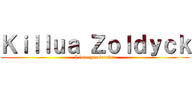 Ｋｉｌｌｕａ Ｚｏｌｄｙｃｋ (I love you forever)