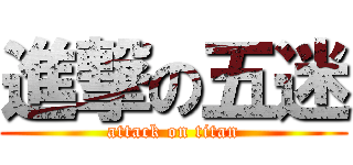 進撃の五迷 (attack on titan)