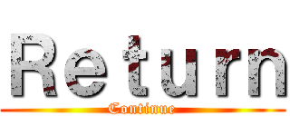 Ｒｅｔｕｒｎ (Continue)