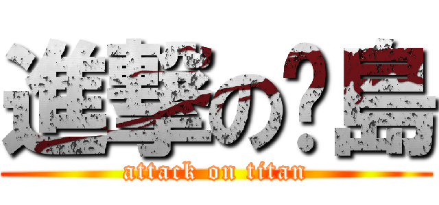 進撃の啊島 (attack on titan)