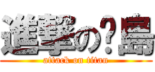 進撃の啊島 (attack on titan)