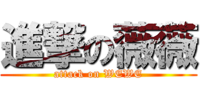 進撃の薇薇 (attack on WEWE)