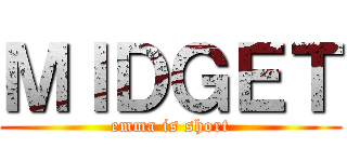 ＭＩＤＧＥＴ (emma is short)