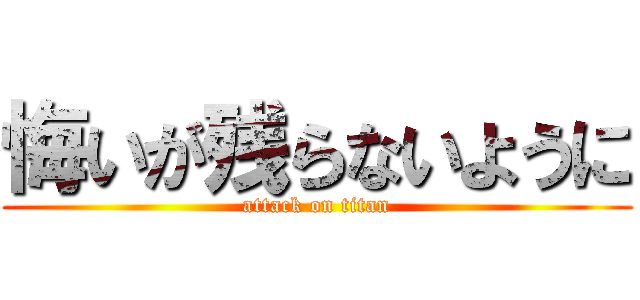 悔いが残らないように (attack on titan)