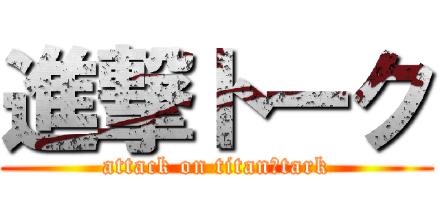 進撃トーク (attack on titan　tark)