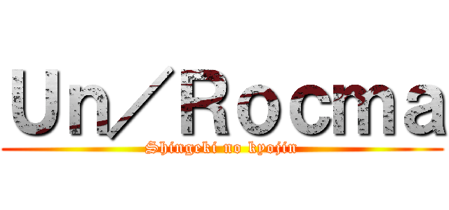 Ｕｎ／Ｒｏｃｍａ (Shingeki no kyojin)
