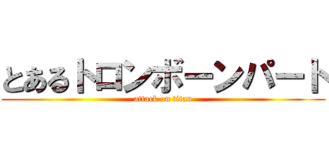 とあるトロンボーンパート (attack on titan)