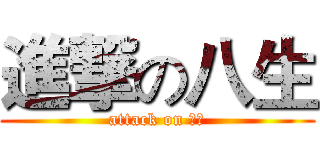 進撃の八生 (attack on 八生)