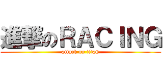 進撃のＲＡＣＩＮＧ (attack on titan)